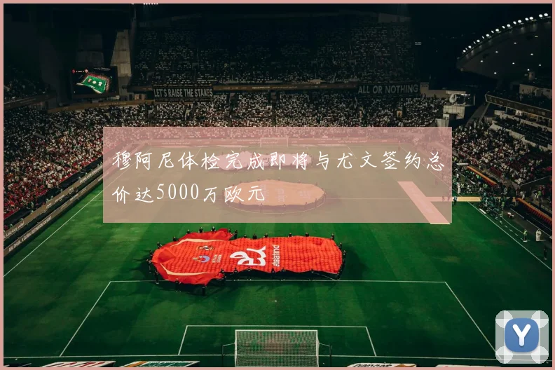 穆阿尼体检完成即将与尤文签约总价达5000万欧元