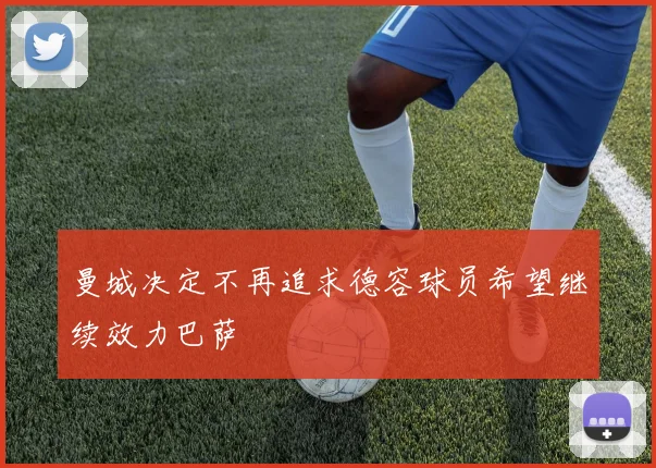 曼城决定不再追求德容球员希望继续效力巴萨